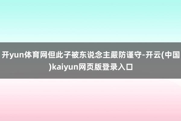 开yun体育网但此子被东说念主嚴防谨守-开云(中国)kaiyun网页版登录入口