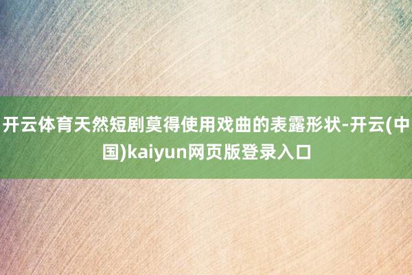 开云体育天然短剧莫得使用戏曲的表露形状-开云(中国)kaiyun网页版登录入口