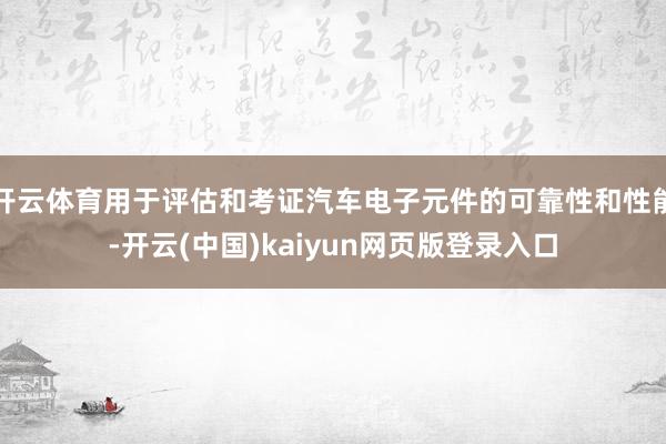 开云体育用于评估和考证汽车电子元件的可靠性和性能-开云(中国)kaiyun网页版登录入口