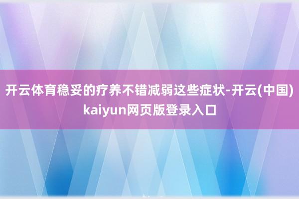 开云体育稳妥的疗养不错减弱这些症状-开云(中国)kaiyun网页版登录入口