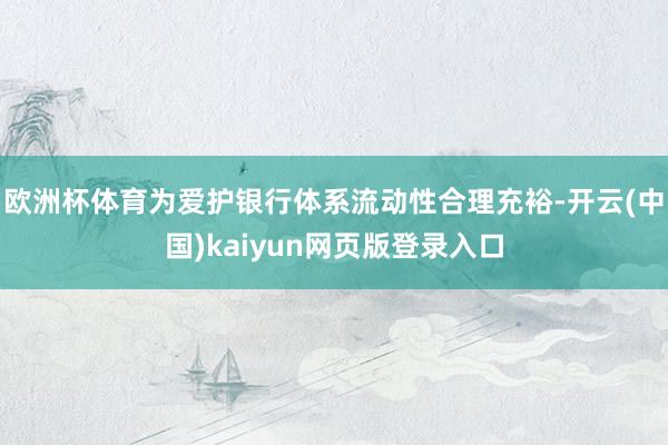 欧洲杯体育为爱护银行体系流动性合理充裕-开云(中国)kaiyun网页版登录入口