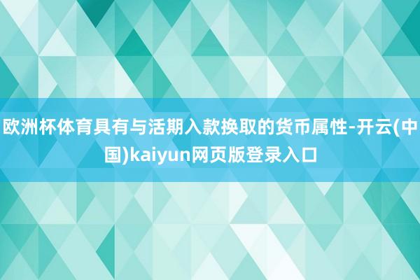 欧洲杯体育具有与活期入款换取的货币属性-开云(中国)kaiyun网页版登录入口