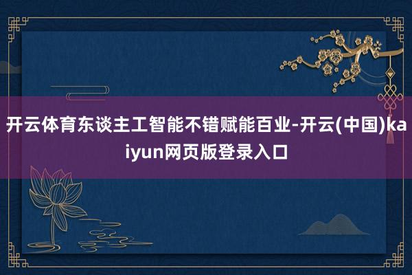 开云体育东谈主工智能不错赋能百业-开云(中国)kaiyun网页版登录入口