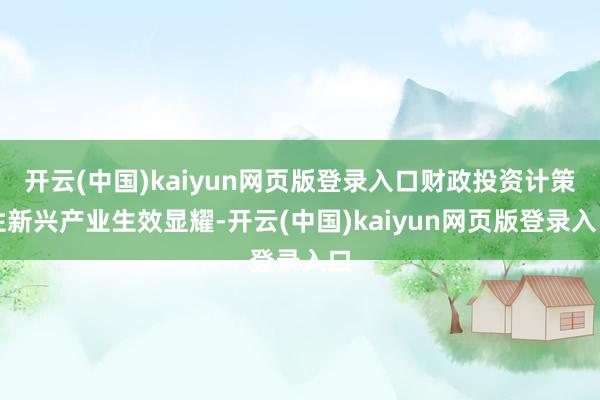 开云(中国)kaiyun网页版登录入口财政投资计策性新兴产业生效显耀-开云(中国)kaiyun网页版登录入口