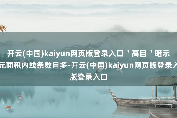 开云(中国)kaiyun网页版登录入口＂高目＂暗示单元面积内线条数目多-开云(中国)kaiyun网页版登录入口