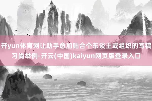 开yun体育网让助手愈加贴合个东谈主或组织的写稿习尚举例-开云(中国)kaiyun网页版登录入口