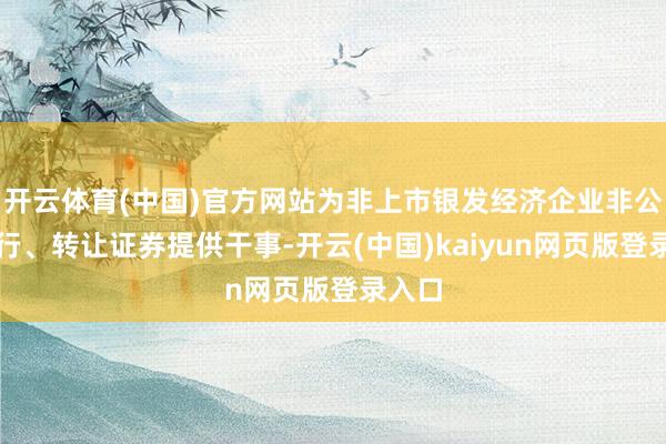 开云体育(中国)官方网站为非上市银发经济企业非公开刊行、转让证券提供干事-开云(中国)kaiyun网页版登录入口