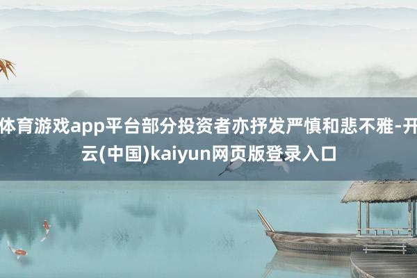 体育游戏app平台部分投资者亦抒发严慎和悲不雅-开云(中国)kaiyun网页版登录入口