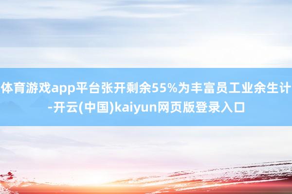 体育游戏app平台张开剩余55%为丰富员工业余生计-开云(中国)kaiyun网页版登录入口