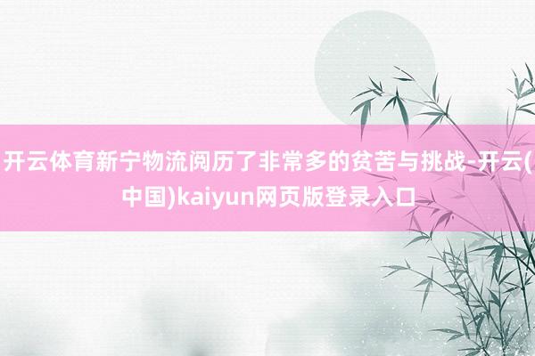 开云体育新宁物流阅历了非常多的贫苦与挑战-开云(中国)kaiyun网页版登录入口