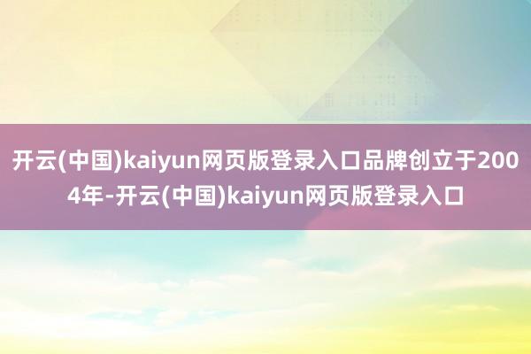 开云(中国)kaiyun网页版登录入口品牌创立于2004年-开云(中国)kaiyun网页版登录入口