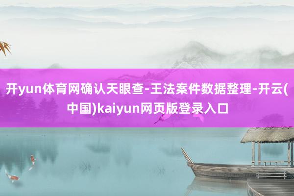 开yun体育网确认天眼查-王法案件数据整理-开云(中国)kaiyun网页版登录入口