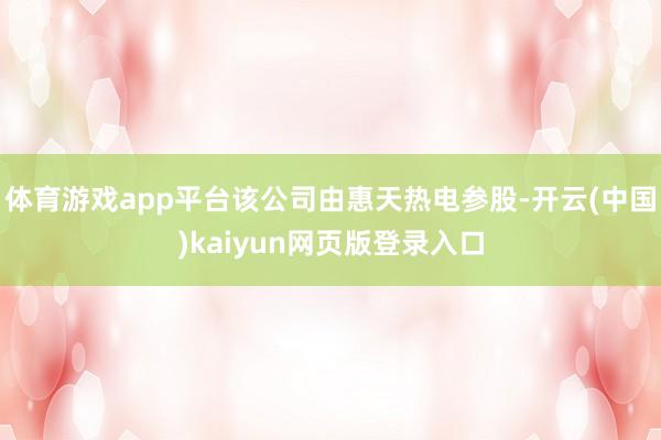体育游戏app平台该公司由惠天热电参股-开云(中国)kaiyun网页版登录入口