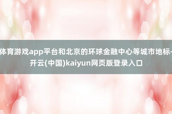 体育游戏app平台和北京的环球金融中心等城市地标-开云(中国)kaiyun网页版登录入口
