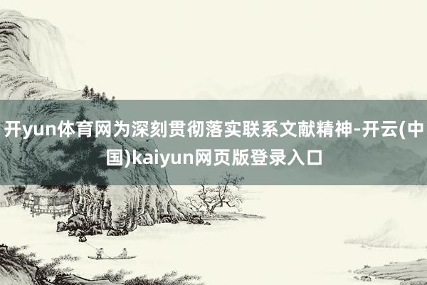 开yun体育网为深刻贯彻落实联系文献精神-开云(中国)kaiyun网页版登录入口