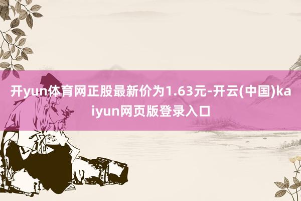 开yun体育网正股最新价为1.63元-开云(中国)kaiyun网页版登录入口