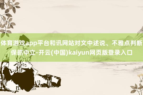 体育游戏app平台和讯网站对文中述说、不雅点判断保抓中立-开云(中国)kaiyun网页版登录入口