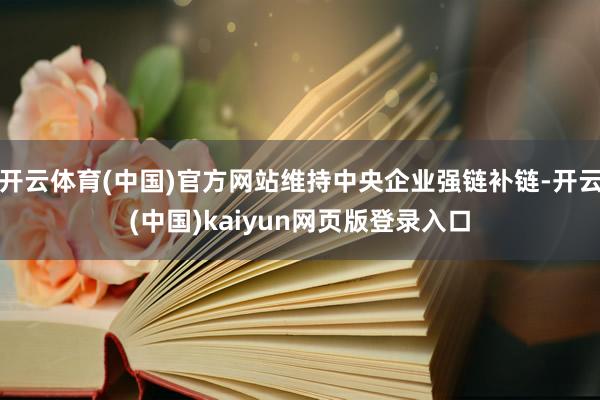 开云体育(中国)官方网站维持中央企业强链补链-开云(中国)kaiyun网页版登录入口