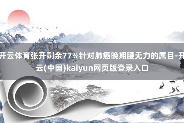 开云体育张开剩余77%针对肺癌晚期腰无力的属目-开云(中国)kaiyun网页版登录入口