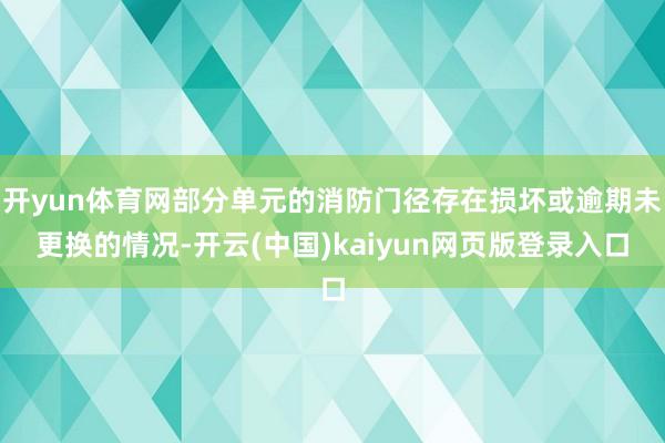 开yun体育网部分单元的消防门径存在损坏或逾期未更换的情况-开云(中国)kaiyun网页版登录入口