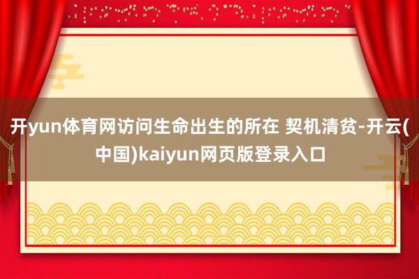 开yun体育网访问生命出生的所在 契机清贫-开云(中国)kaiyun网页版登录入口