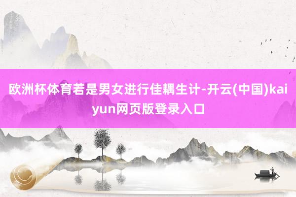 欧洲杯体育若是男女进行佳耦生计-开云(中国)kaiyun网页版登录入口