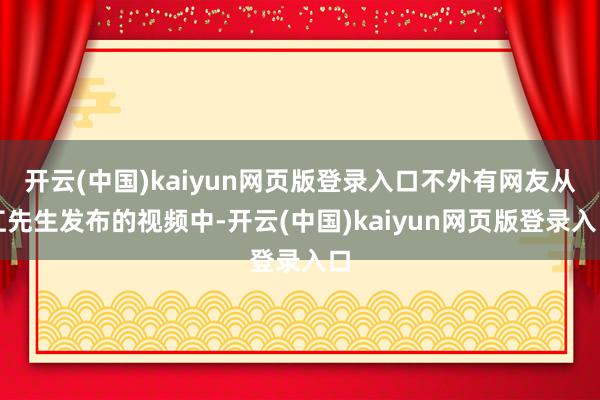 开云(中国)kaiyun网页版登录入口不外有网友从江先生发布的视频中-开云(中国)kaiyun网页版登录入口