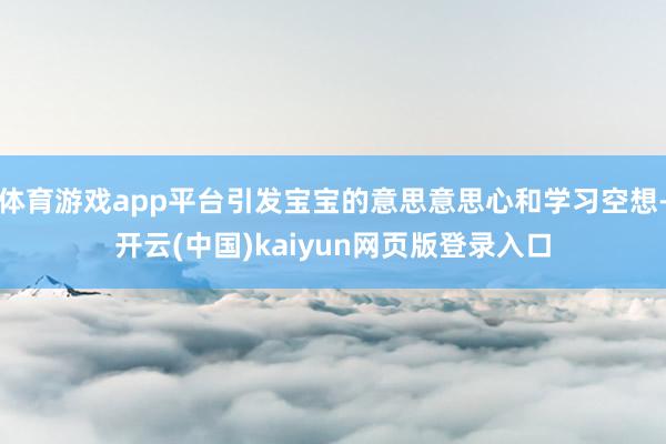 体育游戏app平台引发宝宝的意思意思心和学习空想-开云(中国)kaiyun网页版登录入口