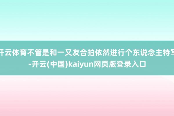 开云体育不管是和一又友合拍依然进行个东说念主特写-开云(中国)kaiyun网页版登录入口