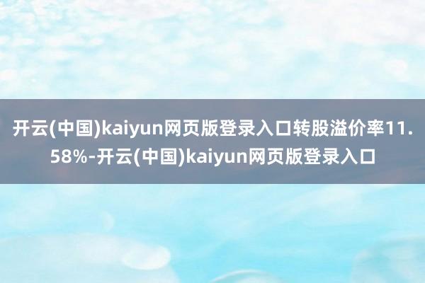 开云(中国)kaiyun网页版登录入口转股溢价率11.58%-开云(中国)kaiyun网页版登录入口