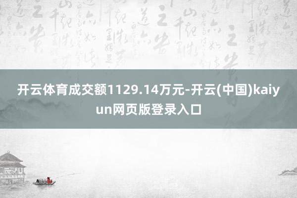 开云体育成交额1129.14万元-开云(中国)kaiyun网页版登录入口