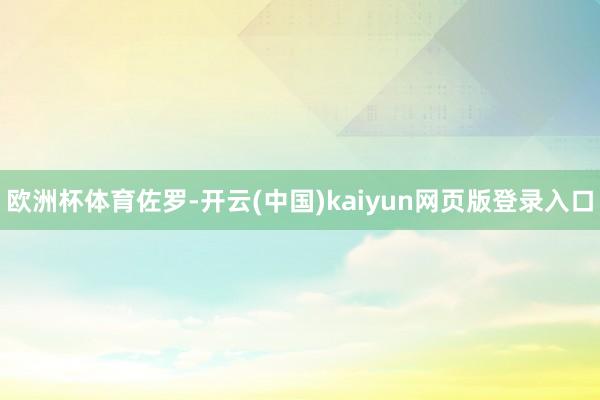 欧洲杯体育佐罗-开云(中国)kaiyun网页版登录入口