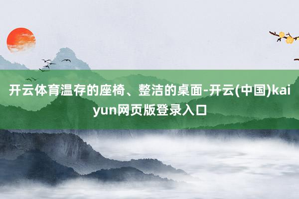 开云体育温存的座椅、整洁的桌面-开云(中国)kaiyun网页版登录入口