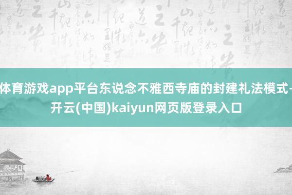 体育游戏app平台东说念不雅西寺庙的封建礼法模式-开云(中国)kaiyun网页版登录入口