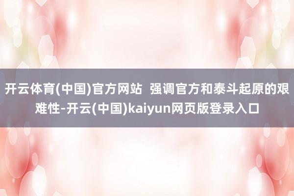 开云体育(中国)官方网站  强调官方和泰斗起原的艰难性-开云(中国)kaiyun网页版登录入口
