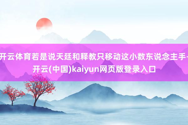 开云体育若是说天廷和释教只移动这小数东说念主手-开云(中国)kaiyun网页版登录入口