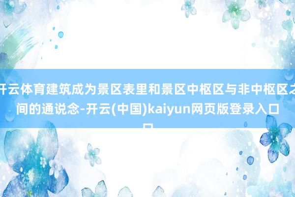 开云体育建筑成为景区表里和景区中枢区与非中枢区之间的通说念-开云(中国)kaiyun网页版登录入口