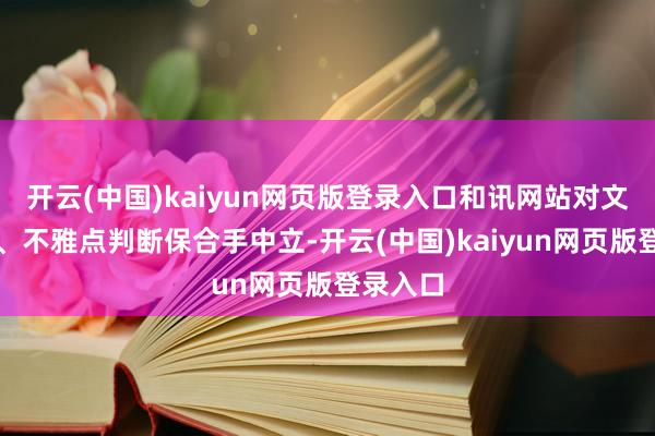 开云(中国)kaiyun网页版登录入口和讯网站对文中答复、不雅点判断保合手中立-开云(中国)kaiyun网页版登录入口