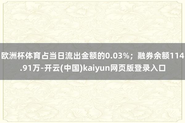 欧洲杯体育占当日流出金额的0.03%；融券余额114.91万-开云(中国)kaiyun网页版登录入口