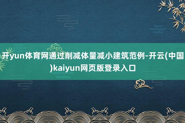 开yun体育网通过削减体量减小建筑范例-开云(中国)kaiyun网页版登录入口