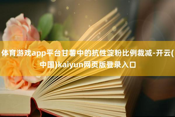 体育游戏app平台甘薯中的抗性淀粉比例裁减-开云(中国)kaiyun网页版登录入口