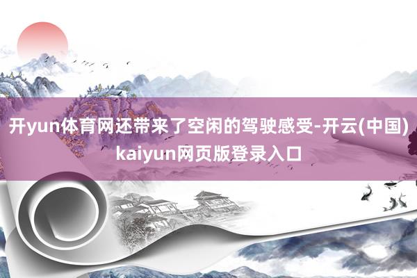 开yun体育网还带来了空闲的驾驶感受-开云(中国)kaiyun网页版登录入口