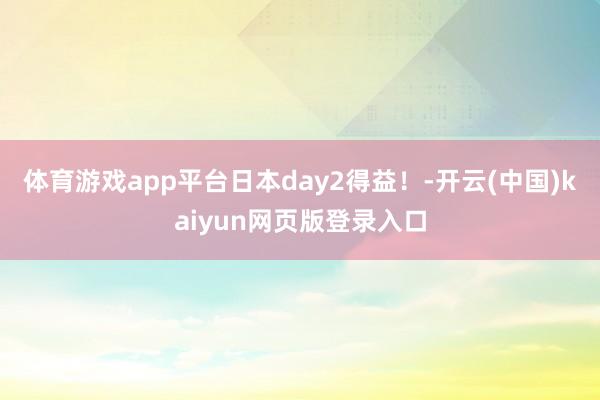 体育游戏app平台日本day2得益!-开云(中国)kaiyun网页版登录入口