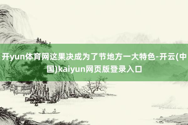开yun体育网这果决成为了节地方一大特色-开云(中国)kaiyun网页版登录入口