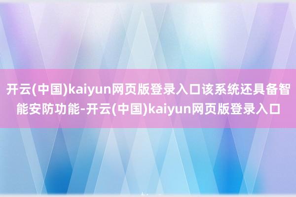 开云(中国)kaiyun网页版登录入口该系统还具备智能安防功能-开云(中国)kaiyun网页版登录入口