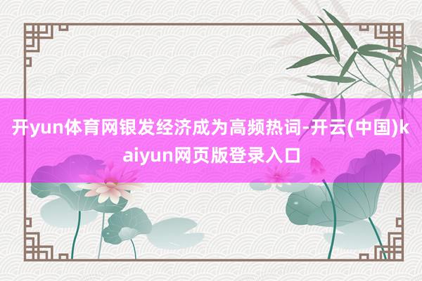 开yun体育网银发经济成为高频热词-开云(中国)kaiyun网页版登录入口