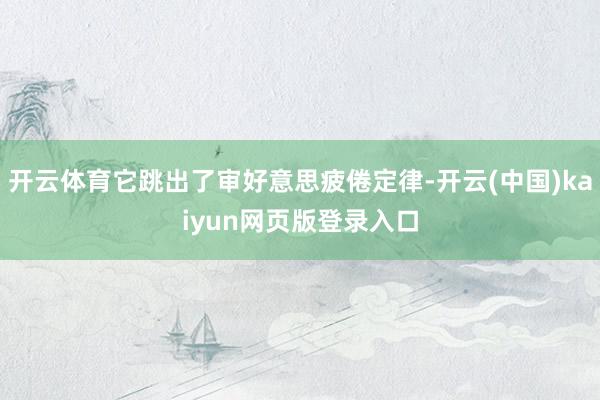 开云体育它跳出了审好意思疲倦定律-开云(中国)kaiyun网页版登录入口