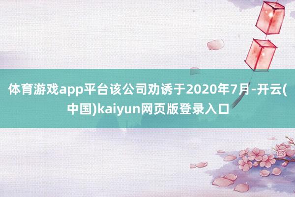 体育游戏app平台该公司劝诱于2020年7月-开云(中国)kaiyun网页版登录入口