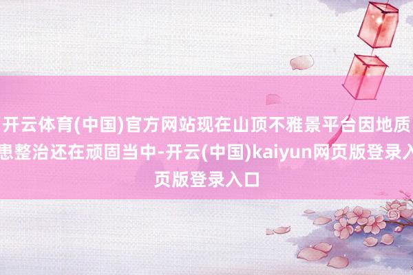 开云体育(中国)官方网站现在山顶不雅景平台因地质隐患整治还在顽固当中-开云(中国)kaiyun网页版登录入口