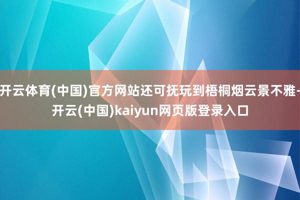 开云体育(中国)官方网站还可抚玩到梧桐烟云景不雅-开云(中国)kaiyun网页版登录入口